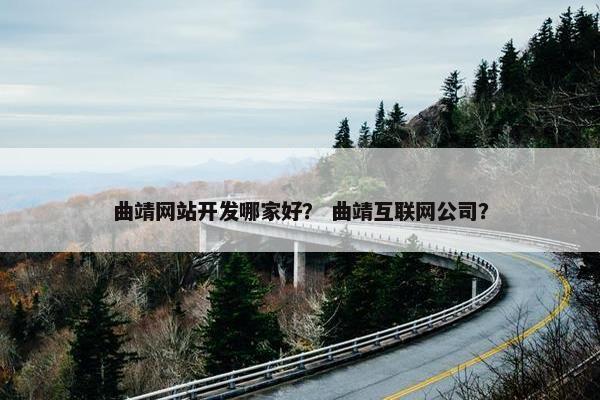 曲靖网站开发哪家好？ 曲靖互联网公司？
