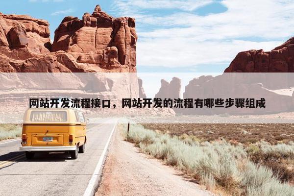 网站开发流程接口，网站开发的流程有哪些步骤组成