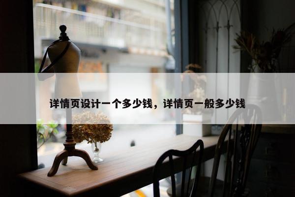 详情页设计一个多少钱，详情页一般多少钱