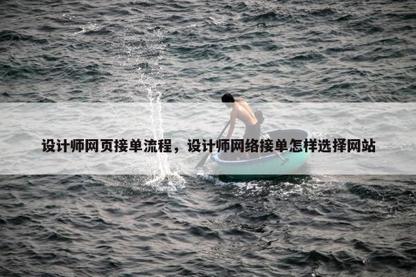 设计师网页接单流程，设计师网络接单怎样选择网站