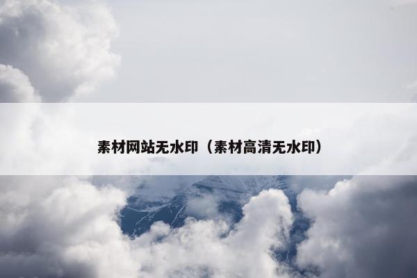 素材网站无水印（素材高清无水印）