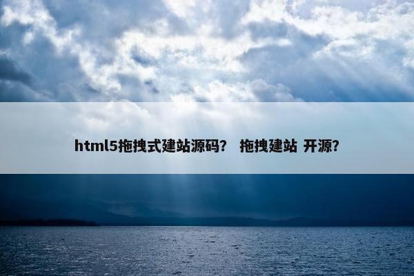html5拖拽式建站源码？ 拖拽建站 开源？