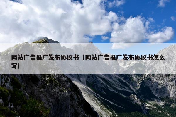 网站广告推广发布协议书（网站广告推广发布协议书怎么写）