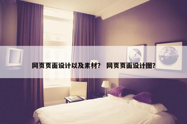 网页页面设计以及素材？ 网页页面设计图？