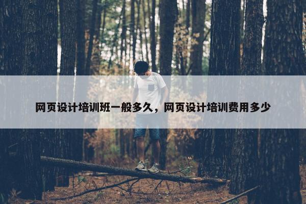 网页设计培训班一般多久，网页设计培训费用多少