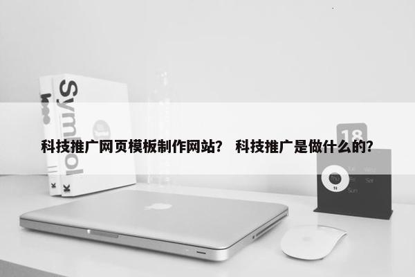 科技推广网页模板制作网站？ 科技推广是做什么的？
