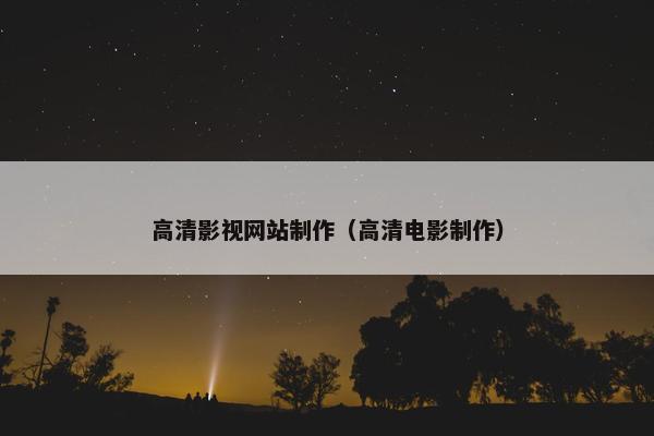 高清影视网站制作（高清电影制作）