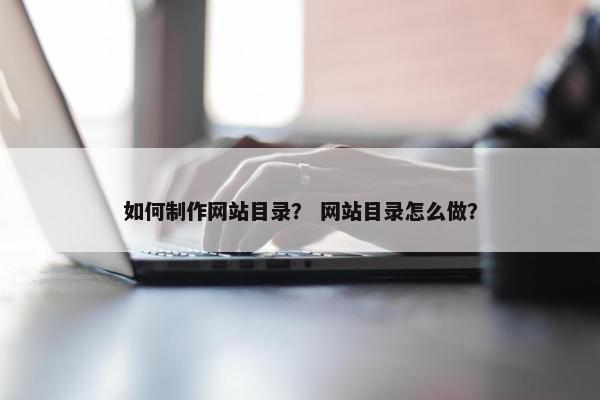 如何制作网站目录？ 网站目录怎么做？