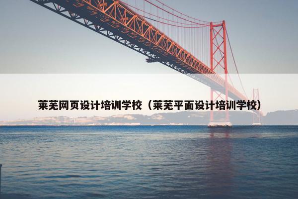 莱芜网页设计培训学校（莱芜平面设计培训学校）