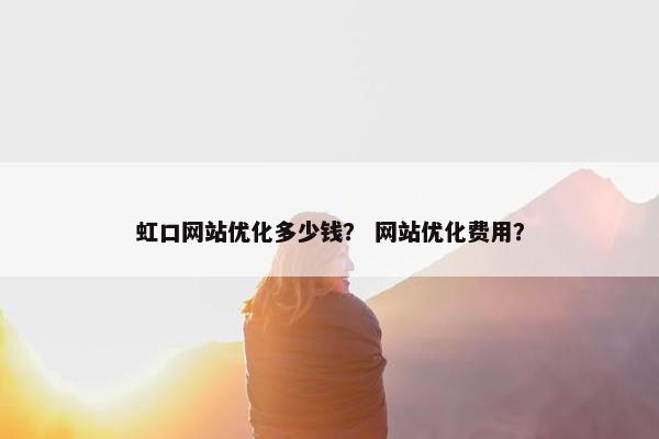 虹口网站优化多少钱？ 网站优化费用？