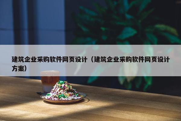 建筑企业采购软件网页设计（建筑企业采购软件网页设计方案）