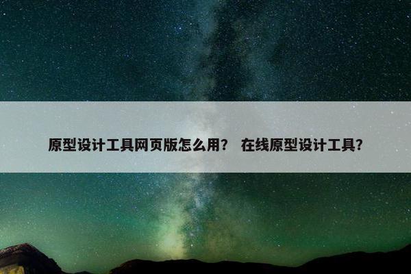 原型设计工具网页版怎么用？ 在线原型设计工具？