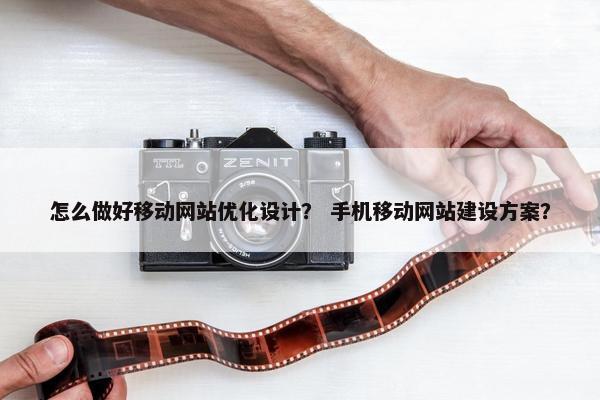 怎么做好移动网站优化设计？ 手机移动网站建设方案？