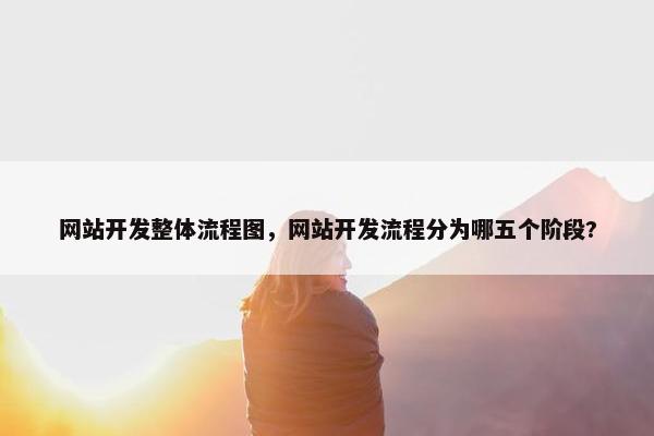 网站开发整体流程图，网站开发流程分为哪五个阶段?