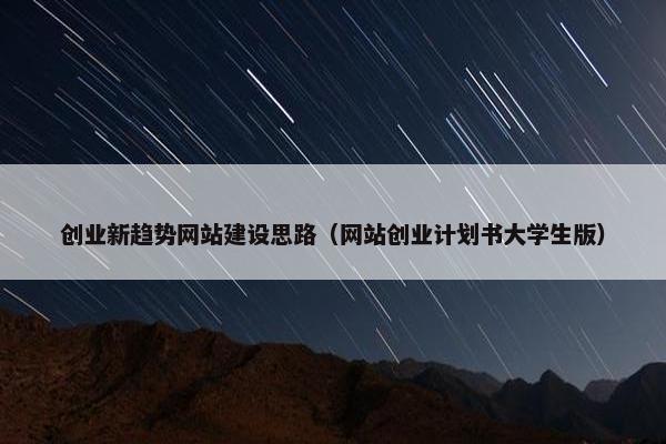 创业新趋势网站建设思路（网站创业计划书大学生版）