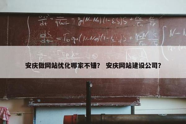安庆做网站优化哪家不错？ 安庆网站建设公司？