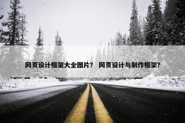 网页设计框架大全图片？ 网页设计与制作框架？
