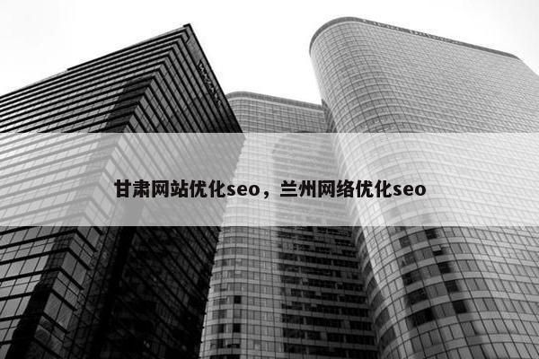 甘肃网站优化seo，兰州网络优化seo