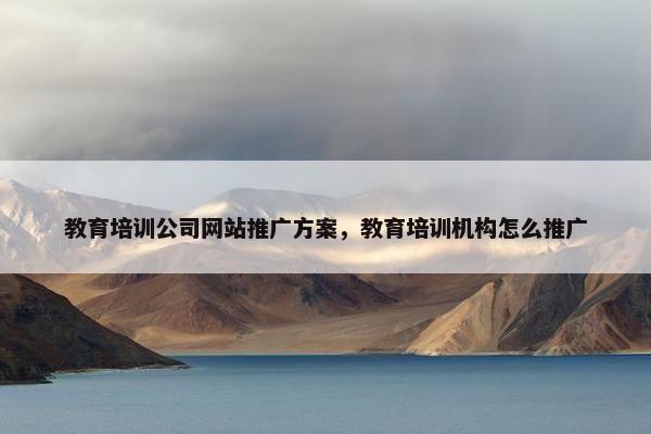教育培训公司网站推广方案，教育培训机构怎么推广