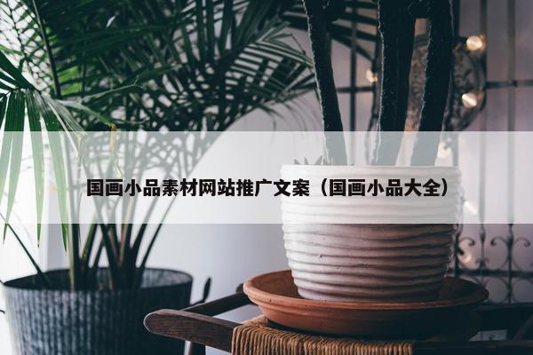 国画小品素材网站推广文案（国画小品大全）