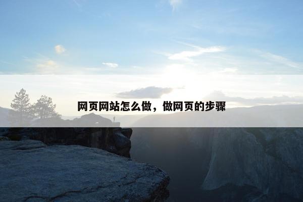 网页网站怎么做，做网页的步骤