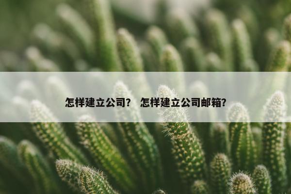 怎样建立公司？ 怎样建立公司邮箱？
