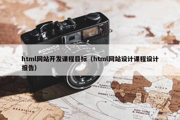 html网站开发课程目标（html网站设计课程设计报告）