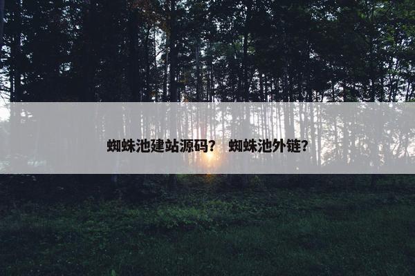 蜘蛛池建站源码？ 蜘蛛池外链？