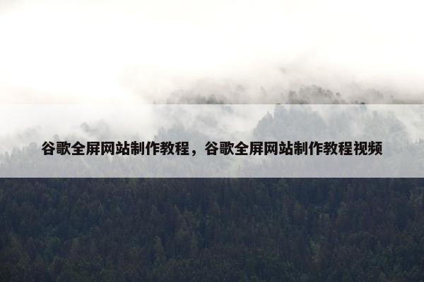 谷歌全屏网站制作教程，谷歌全屏网站制作教程视频