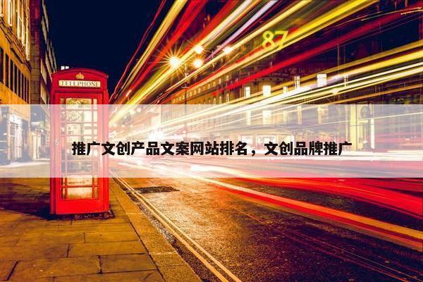 推广文创产品文案网站排名，文创品牌推广
