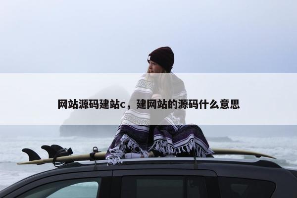 网站源码建站c，建网站的源码什么意思