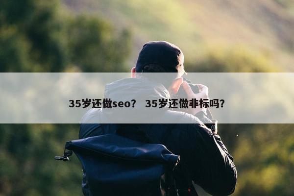 35岁还做seo？ 35岁还做非标吗？
