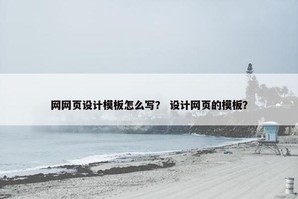 网网页设计模板怎么写？ 设计网页的模板？