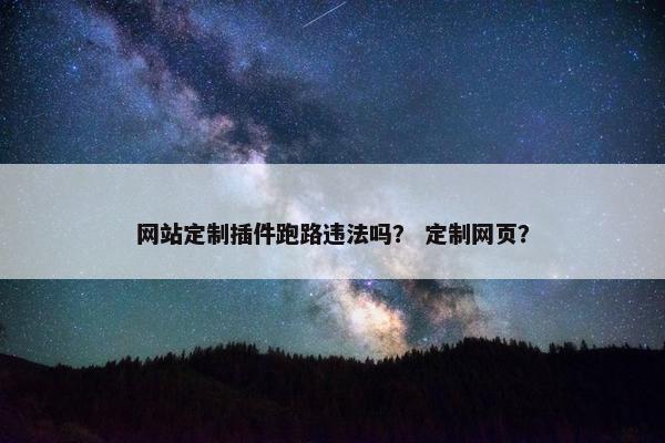 网站定制插件跑路违法吗？ 定制网页？