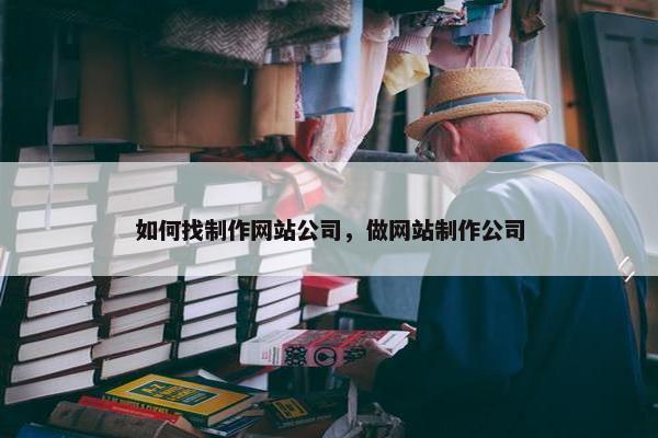如何找制作网站公司，做网站制作公司