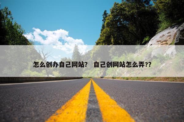 怎么创办自己网站？ 自己创网站怎么弄?？