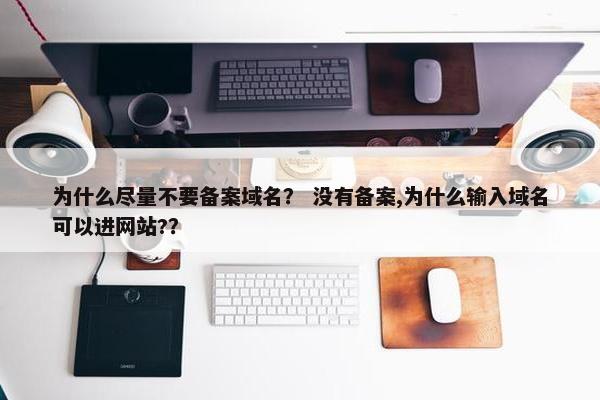 为什么尽量不要备案域名？ 没有备案,为什么输入域名可以进网站?？