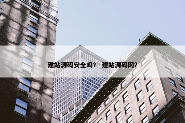 建站源码安全吗？ 建站源码网？