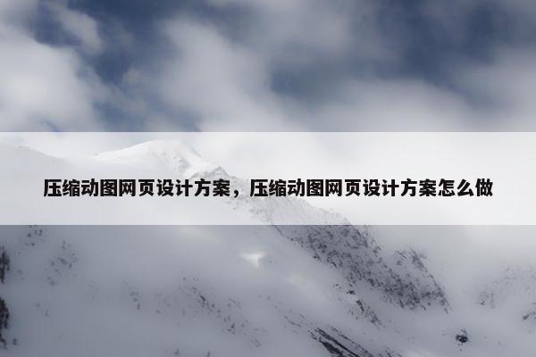 压缩动图网页设计方案，压缩动图网页设计方案怎么做