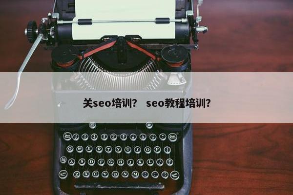 关seo培训？ seo教程培训？