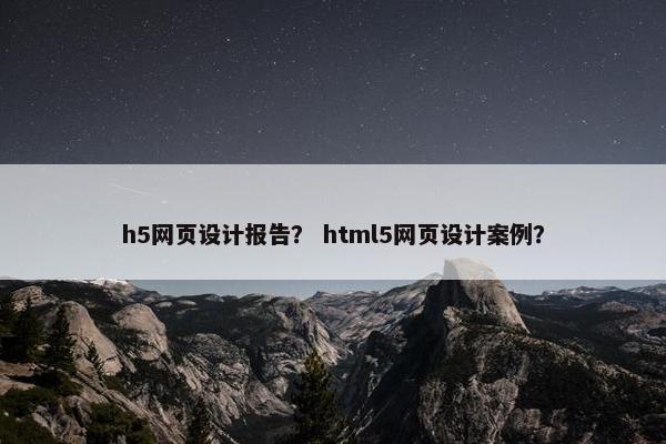 h5网页设计报告？ html5网页设计案例？