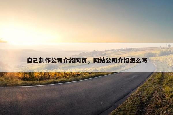 自己制作公司介绍网页，网站公司介绍怎么写
