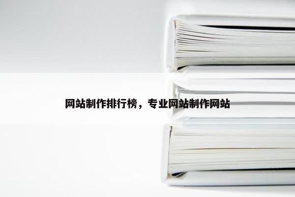 网站制作排行榜，专业网站制作网站