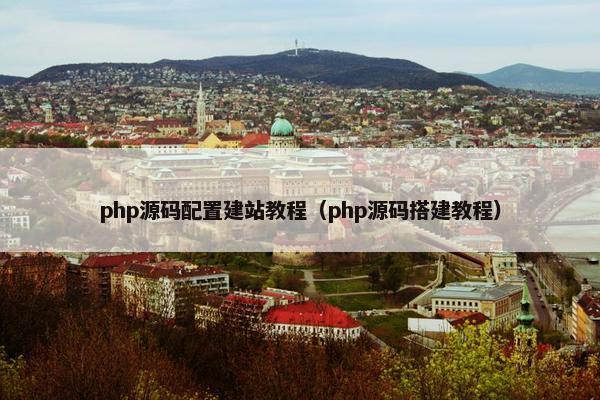 php源码配置建站教程（php源码搭建教程）