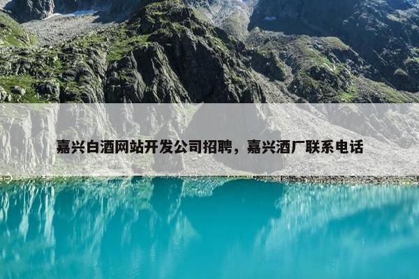 嘉兴白酒网站开发公司招聘，嘉兴酒厂联系电话