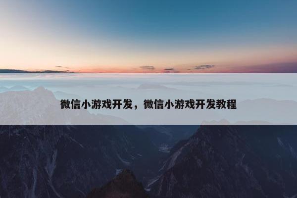微信小游戏开发，微信小游戏开发教程