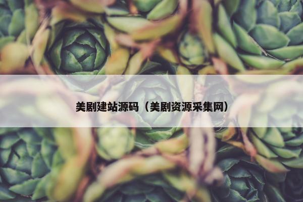 美剧建站源码（美剧资源采集网）