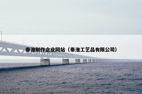秦淮制作企业网站（秦淮工艺品有限公司）