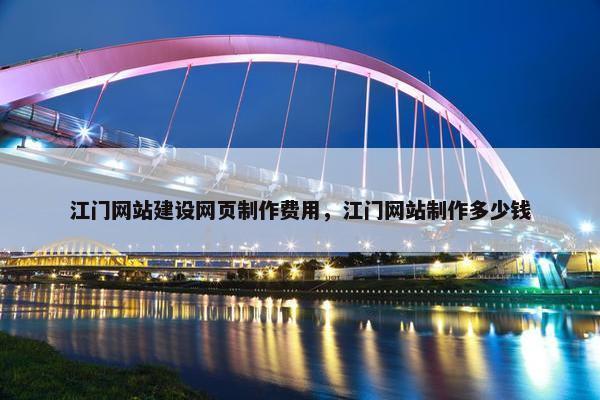 江门网站建设网页制作费用，江门网站制作多少钱