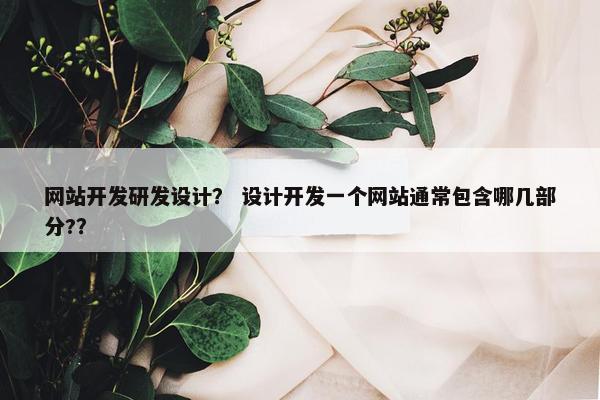 网站开发研发设计？ 设计开发一个网站通常包含哪几部分?？